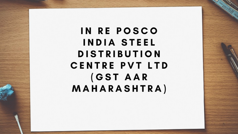 In re Posco India Steel Distribution Centre Pvt Ltd (GST AAR Maharashtra)